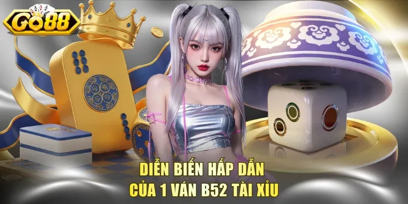 Diễn biến hấp dẫn của 1 ván B52 Tài Xỉu