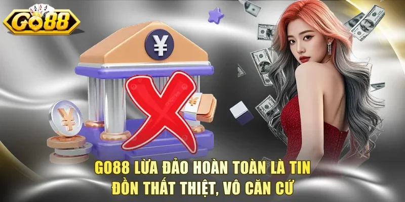 Go88 lừa đảo hoàn toàn là tin đồn thất thiệt, vô căn cứ