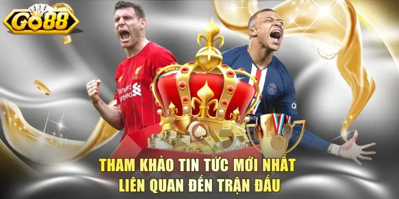 Tham khảo tin tức mới nhất liên quan đến trận đấu